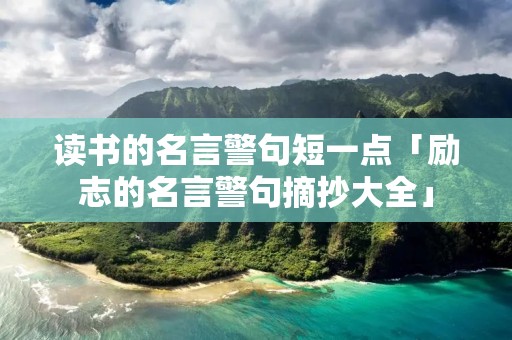 读书的名言警句短一点「励志的名言警句摘抄大全」