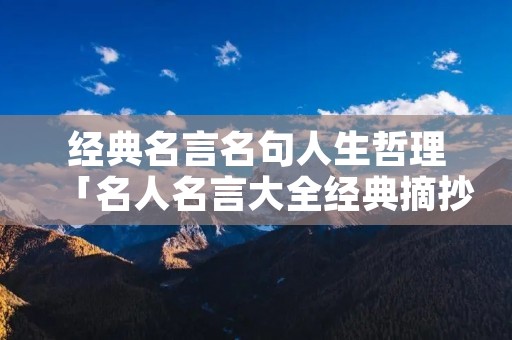 经典名言名句人生哲理「名人名言大全经典摘抄」
