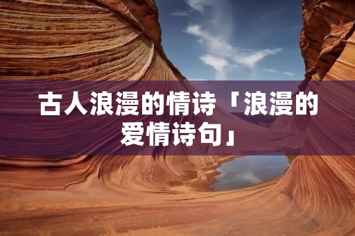 古人浪漫的情诗「浪漫的爱情诗句」