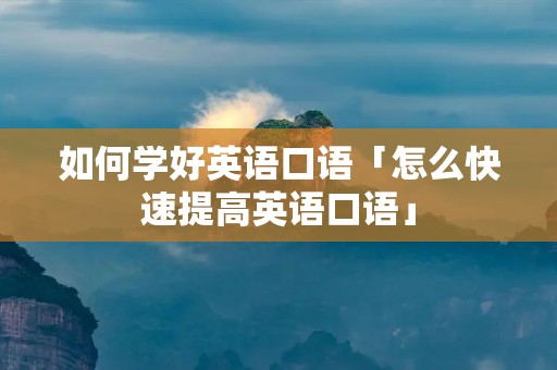 如何学好英语口语「怎么快速提高英语口语」 如何学好英语口语「怎么快速提高英语口语」