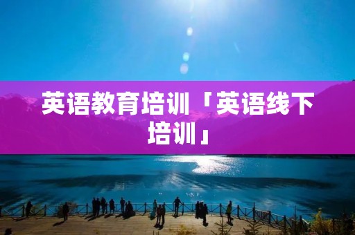 英语教育培训「英语线下培训」