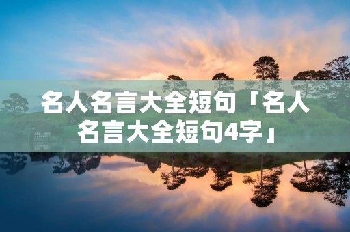 名人名言大全短句「名人名言大全短句4字」