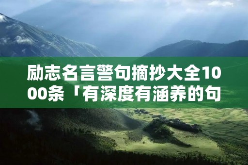 励志名言警句摘抄大全1000条「有深度有涵养的句子」
