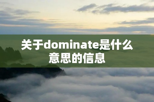 关于dominate是什么意思的信息 关于dominate是什么意思的信息
