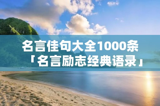 名言佳句大全1000条「名言励志经典语录」