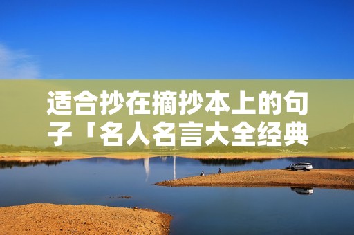 适合抄在摘抄本上的句子「名人名言大全经典摘抄」