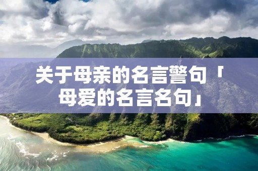 关于母亲的名言警句「母爱的名言名句」