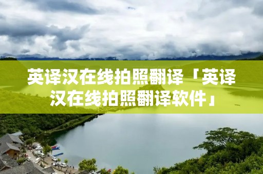 英译汉在线拍照翻译「英译汉在线拍照翻译软件」 英译汉在线拍照翻译「英译汉在线拍照翻译软件」