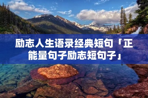 励志人生语录经典短句「正能量句子励志短句子」 励志人生语录经典短句「正能量句子励志短句子」