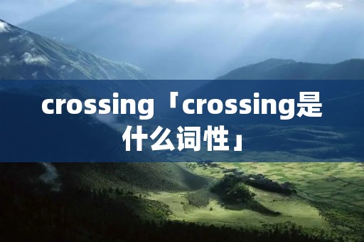 crossing「crossing是什么词性」