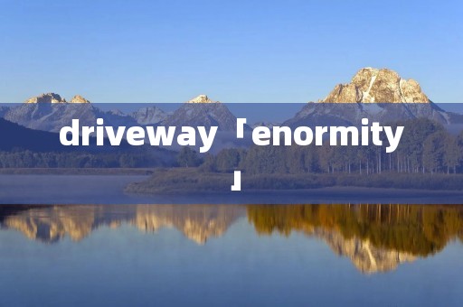driveway「enormity」