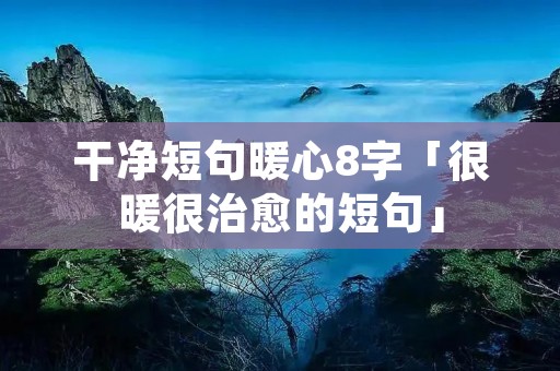 干净短句暖心8字「很暖很治愈的短句」