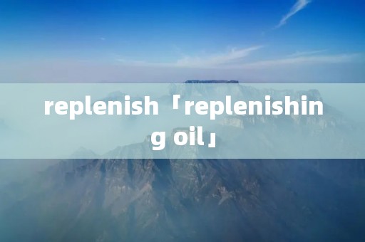 replenish「replenishing oil」