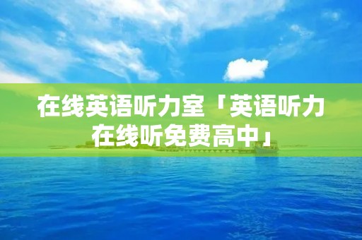 在线英语听力室「英语听力在线听免费高中」