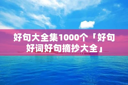 好句大全集1000个「好句好词好句摘抄大全」
