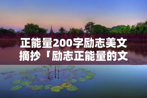 正能量200字励志美文摘抄「励志正能量的文章每日一篇」