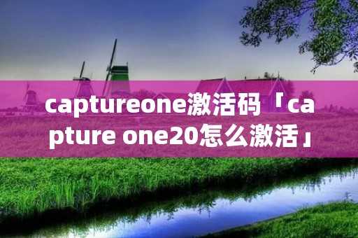 captureone激活码「capture one20怎么激活」