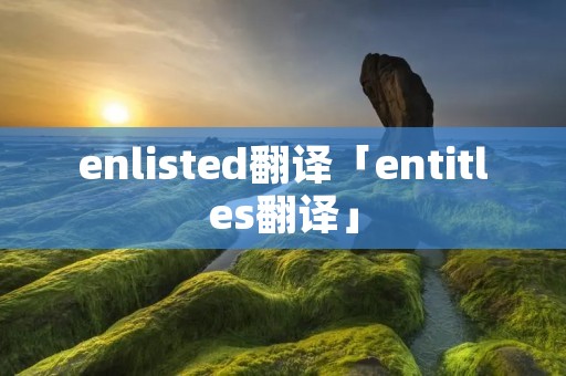 enlisted翻译「entitles翻译」