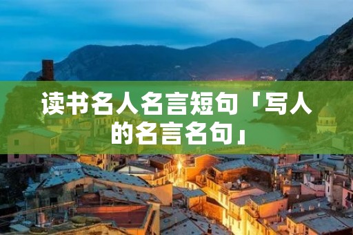 读书名人名言短句「写人的名言名句」