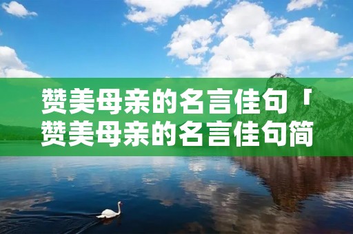 赞美母亲的名言佳句「赞美母亲的名言佳句简短」