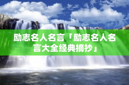 励志名人名言「励志名人名言大全经典摘抄」