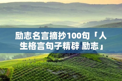 励志名言摘抄100句「人生格言句子精辟 励志」