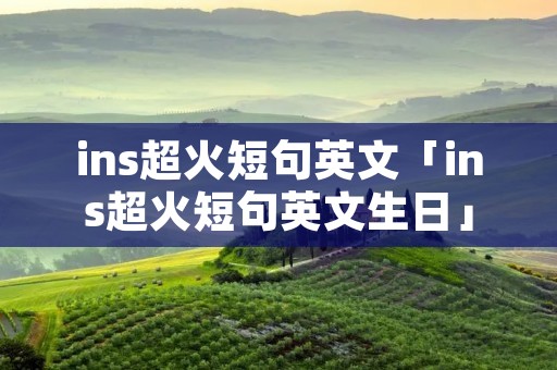ins超火短句英文「ins超火短句英文生日」