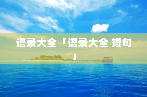 语录大全「语录大全 短句」