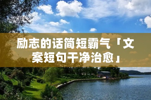 励志的话简短霸气「文案短句干净治愈」