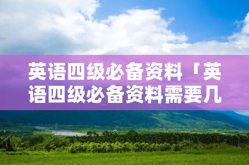 英语四级必备资料「英语四级必备资料需要几本书」 英语四级必备资料「英语四级必备资料需要几本书」
