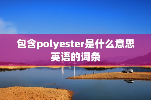 包含polyester是什么意思英语的词条