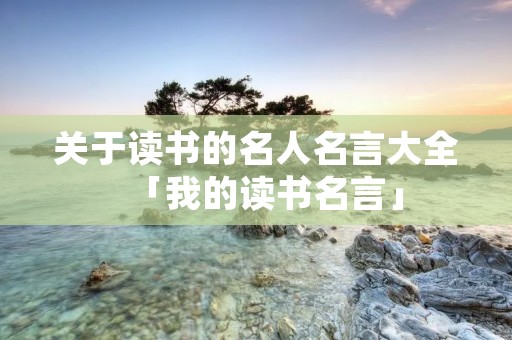 关于读书的名人名言大全「我的读书名言」