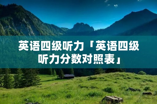 英语四级听力「英语四级听力分数对照表」