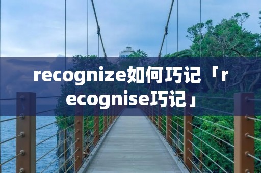 recognize如何巧记「recognise巧记」