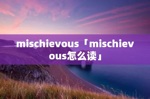 mischievous「mischievous怎么读」