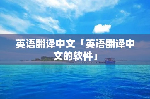 英语翻译中文「英语翻译中文的软件」