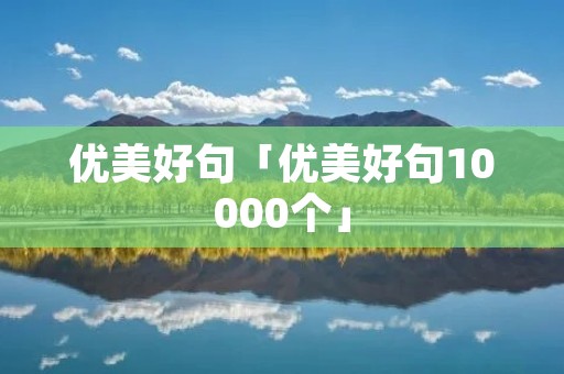 优美好句「优美好句10000个」 优美好句「优美好句10000个」