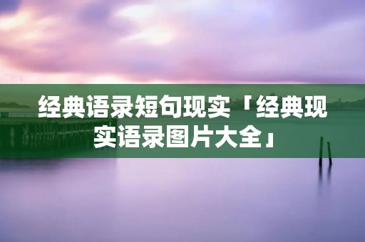 经典语录短句现实「经典现实语录图片大全」