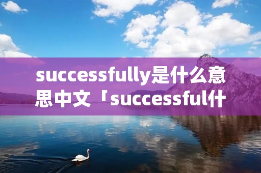 successfully是什么意思中文「successful什么意思?」