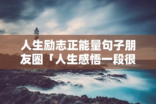 人生励志正能量句子朋友圈「人生感悟一段很现实的话」