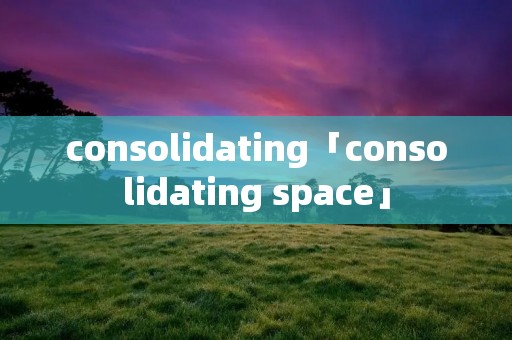 consolidating「consolidating space」