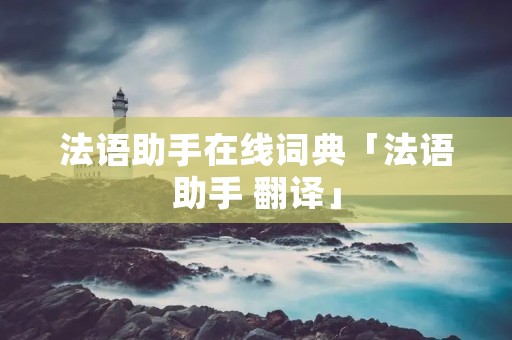 法语助手在线词典「法语助手 翻译」 法语助手在线词典「法语助手 翻译」