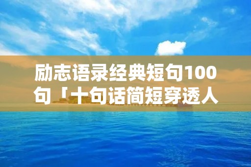励志语录经典短句100句「十句话简短穿透人心」
