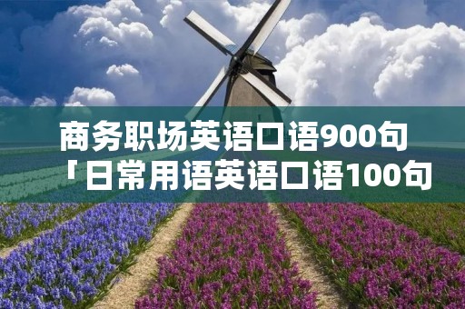 商务职场英语口语900句「日常用语英语口语100句」