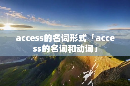 access的名词形式「access的名词和动词」