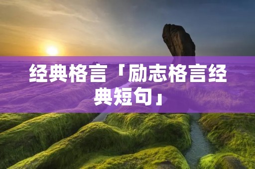 经典格言「励志格言经典短句」 经典格言「励志格言经典短句」