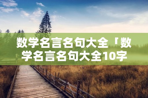 数学名言名句大全「数学名言名句大全10字」 数学名言名句大全「数学名言名句大全10字」