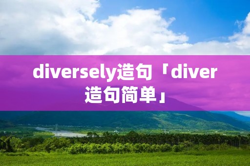 diversely造句「diver造句简单」