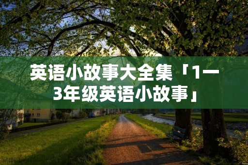 英语小故事大全集「1一3年级英语小故事」
