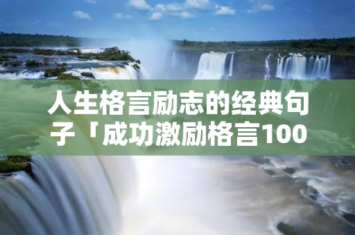 人生格言励志的经典句子「成功激励格言100句」 人生格言励志的经典句子「成功激励格言100句」